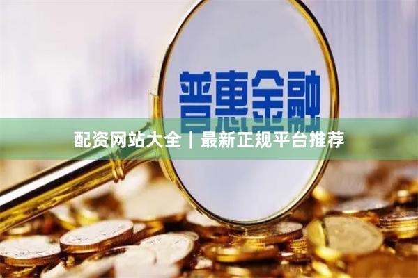 配资网站大全｜最新正规平台推荐