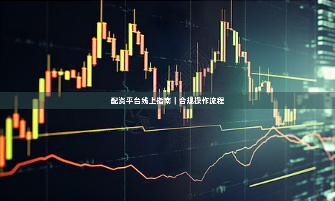 配资平台线上指南｜合规操作流程