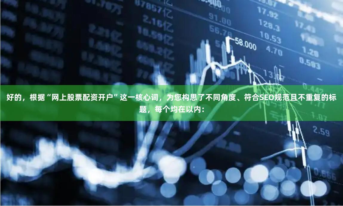 好的，根据“网上股票配资开户”这一核心词，为您构思了不同角度、符合SEO规范且不重复的标题，每个均在以内：