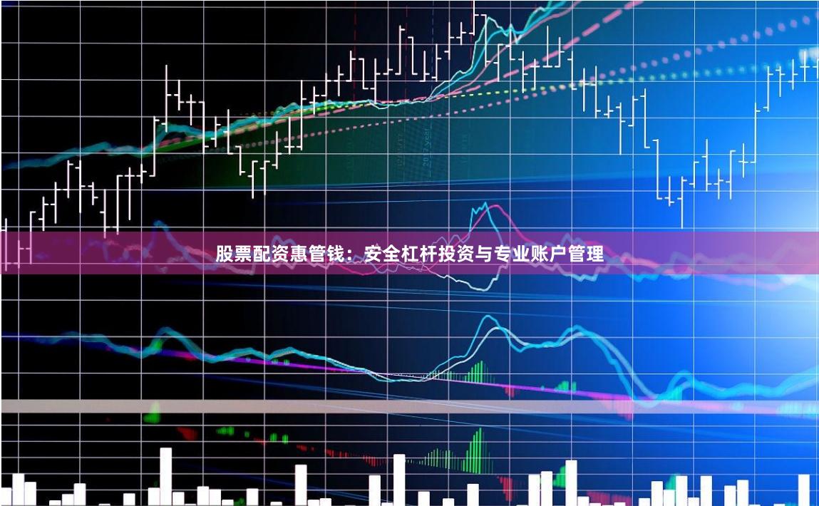 股票配资惠管钱：安全杠杆投资与专业账户管理