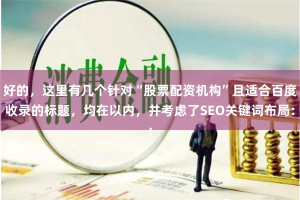 好的，这里有几个针对“股票配资机构”且适合百度收录的标题，均在以内，并考虑了SEO关键词布局：