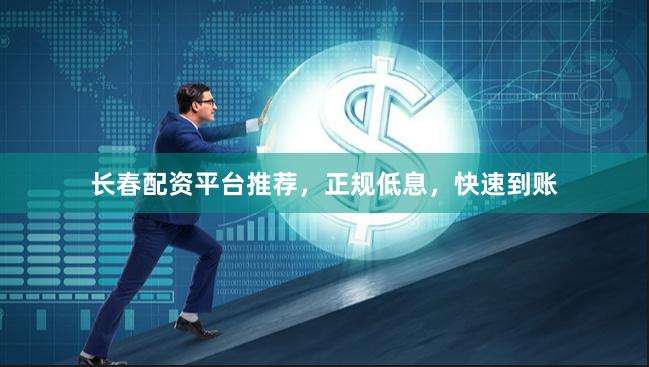 长春配资平台推荐，正规低息，快速到账