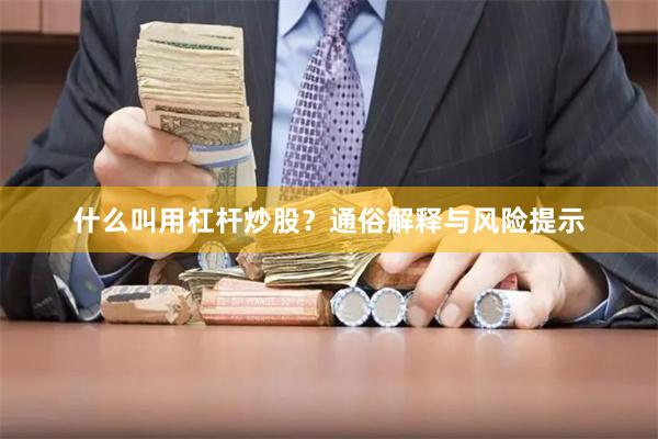 什么叫用杠杆炒股？通俗解释与风险提示