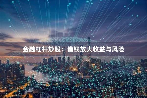 金融杠杆炒股：借钱放大收益与风险