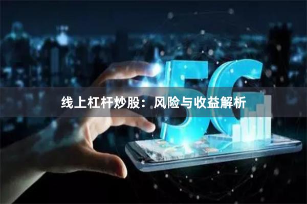 线上杠杆炒股：风险与收益解析