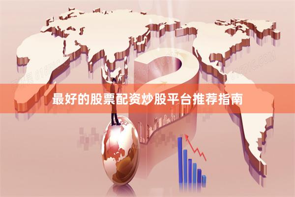 最好的股票配资炒股平台推荐指南