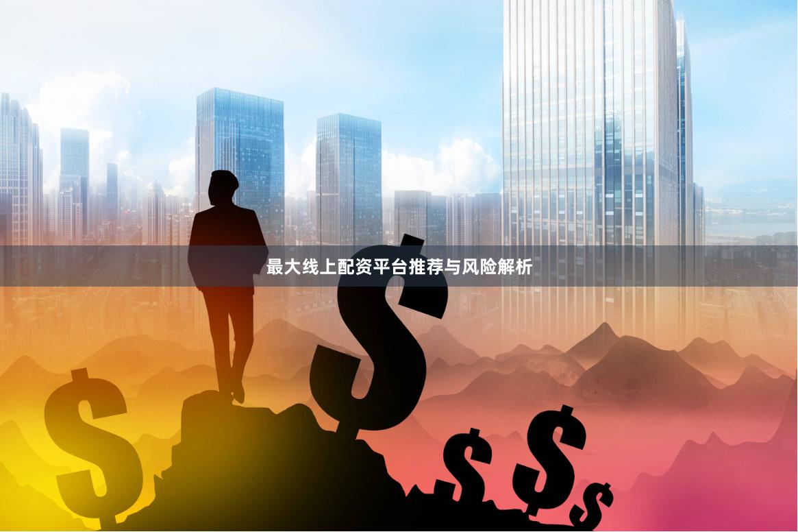 最大线上配资平台推荐与风险解析