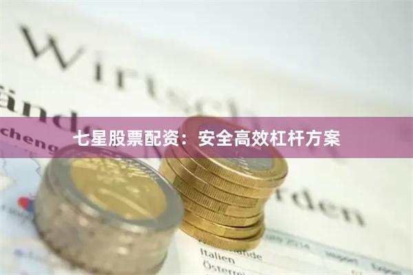 七星股票配资：安全高效杠杆方案