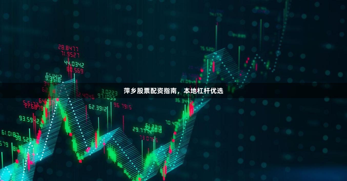 萍乡股票配资指南，本地杠杆优选